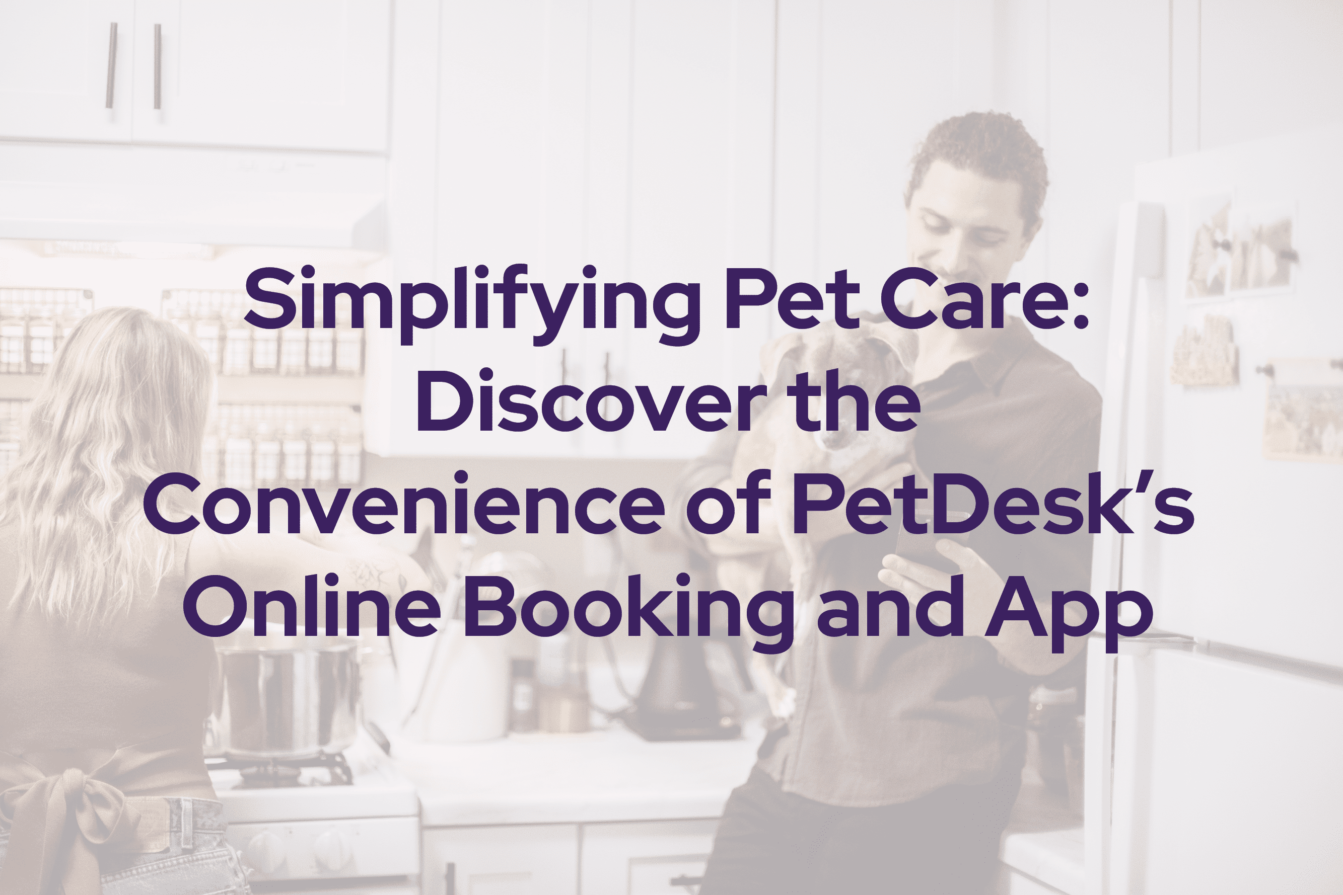 Simplifying Pet Care: Discover the Convenience of PetDesk’s Online Booking and App